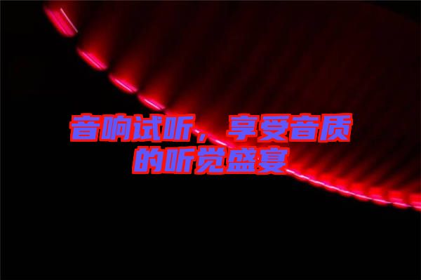 音響試聽(tīng)，享受音質(zhì)的聽(tīng)覺(jué)盛宴