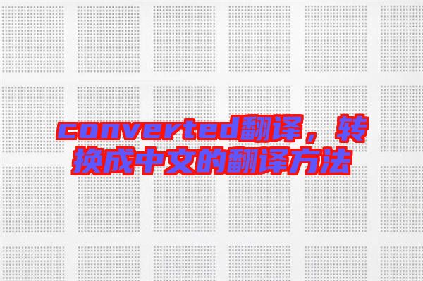 converted翻譯，轉(zhuǎn)換成中文的翻譯方法