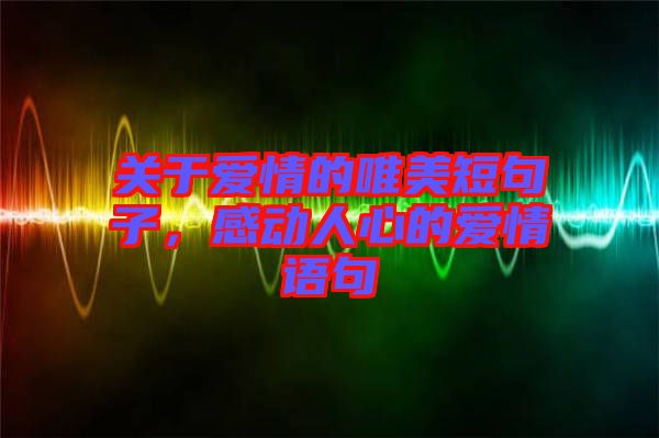 關于愛情的唯美短句子，感動人心的愛情語句