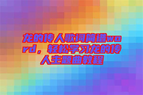 龍的傳人歌詞簡(jiǎn)譜word，輕松學(xué)習(xí)龍的傳人主題曲教程