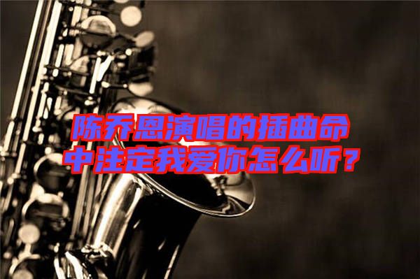 陳喬恩演唱的插曲命中注定我愛你怎么聽？