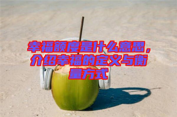 幸福額度是什么意思，介紹幸福的定義與衡量方式