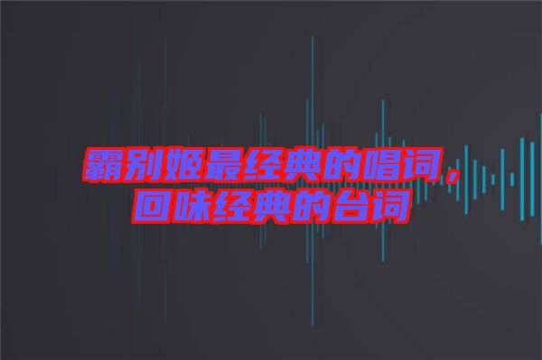 霸別姬最經(jīng)典的唱詞，回味經(jīng)典的臺詞