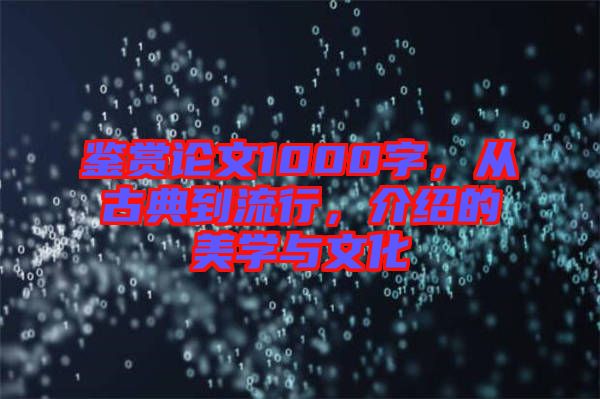 鑒賞論文1000字，從古典到流行，介紹的美學(xué)與文化