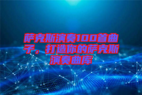 薩克斯演奏100首曲子，打造你的薩克斯演奏曲庫(kù)