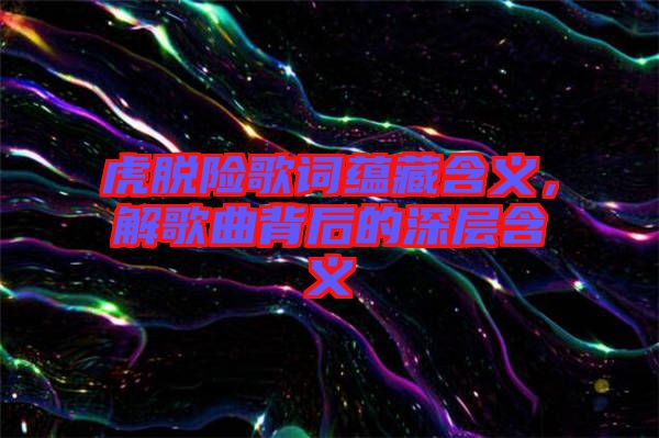 虎脫險歌詞蘊藏含義，解歌曲背后的深層含義