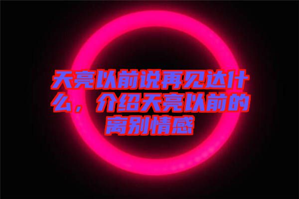 天亮以前說再見達什么，介紹天亮以前的離別情感