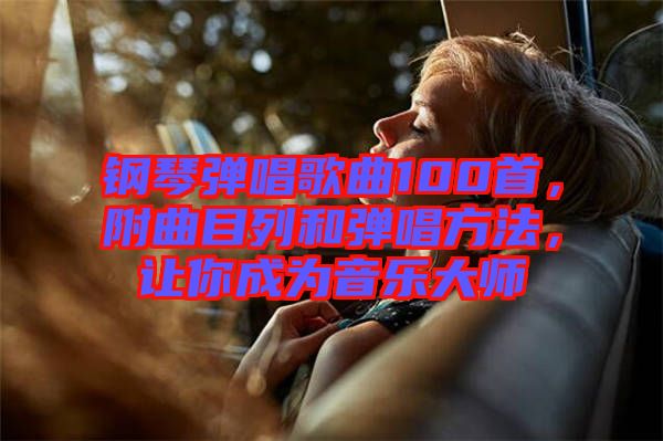 鋼琴彈唱歌曲100首，附曲目列和彈唱方法，讓你成為音樂大師