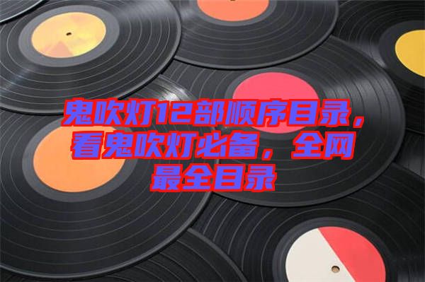 鬼吹燈12部順序目錄，看鬼吹燈必備，全網(wǎng)最全目錄