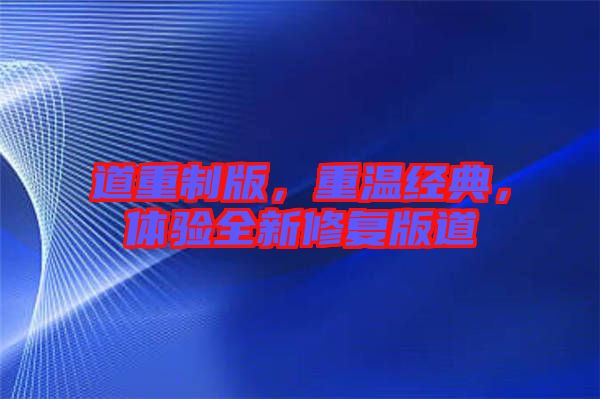 道重制版，重溫經(jīng)典，體驗全新修復版道