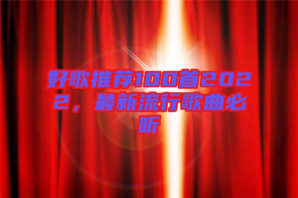 好歌推薦100首2022，最新流行歌曲必聽