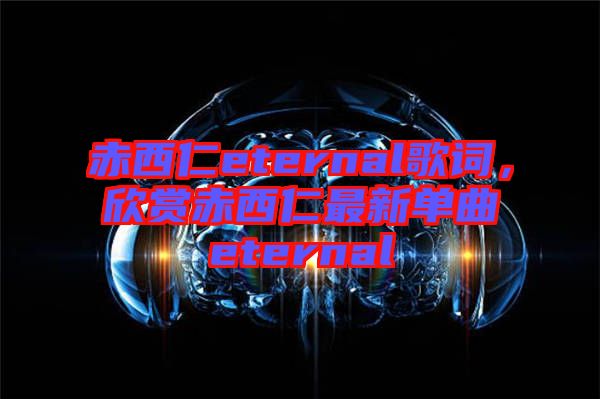 赤西仁eternal歌詞，欣賞赤西仁最新單曲eternal