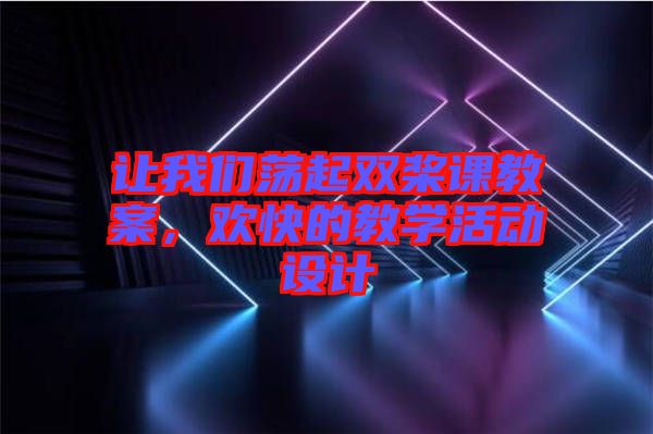 讓我們蕩起雙槳課教案，歡快的教學(xué)活動(dòng)設(shè)計(jì)