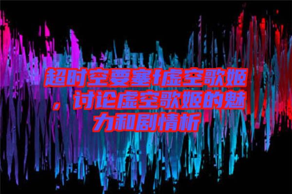 超時(shí)空要塞f虛空歌姬，討論虛空歌姬的魅力和劇情析