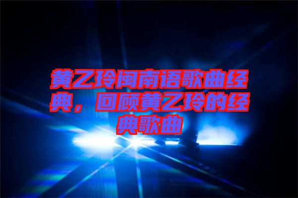 黃乙玲閩南語(yǔ)歌曲經(jīng)典，回顧黃乙玲的經(jīng)典歌曲