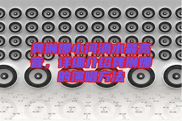 龔琳娜小河淌水最高音，詳細(xì)介紹龔琳娜的演唱方法