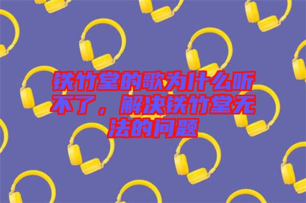 鐵竹堂的歌為什么聽不了，解決鐵竹堂無法的問題