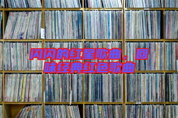 閃閃的紅星歌曲，回味經(jīng)典紅色歌曲