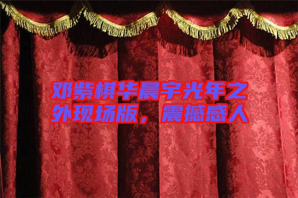 鄧紫棋華晨宇光年之外現(xiàn)場版，震撼感人