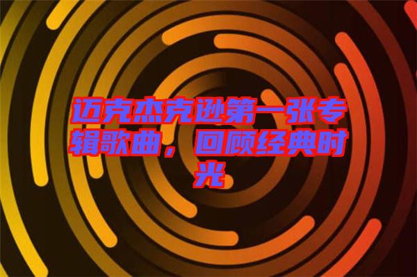 邁克杰克遜第一張專(zhuān)輯歌曲，回顧經(jīng)典時(shí)光