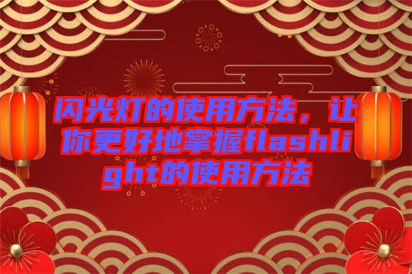 閃光燈的使用方法，讓你更好地掌握flashlight的使用方法