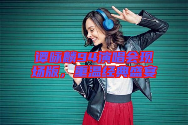 譚詠麟94演唱會現(xiàn)場版，重溫經(jīng)典盛宴