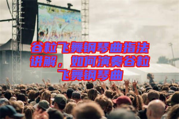 谷粒飛舞鋼琴曲指法講解，如何演奏谷粒飛舞鋼琴曲