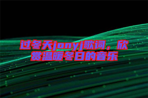 過冬天jonyj歌詞，欣賞溫暖冬日的音樂