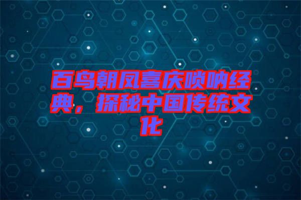 百鳥(niǎo)朝鳳喜慶嗩吶經(jīng)典，探秘中國(guó)傳統(tǒng)文化