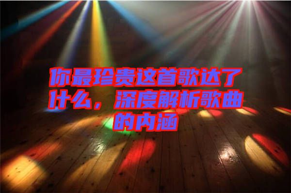 你最珍貴這首歌達了什么，深度解析歌曲的內(nèi)涵