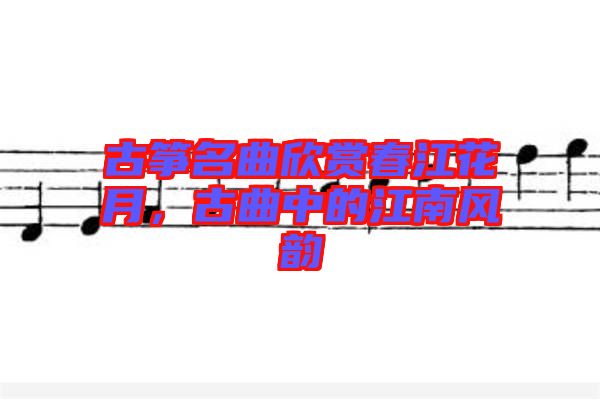 古箏名曲欣賞春江花月，古曲中的江南風韻