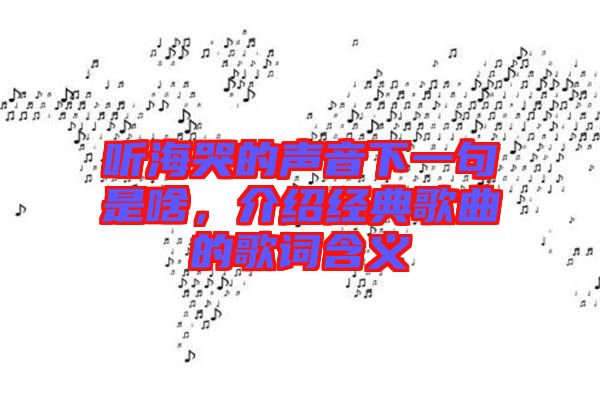 聽海哭的聲音下一句是啥，介紹經(jīng)典歌曲的歌詞含義