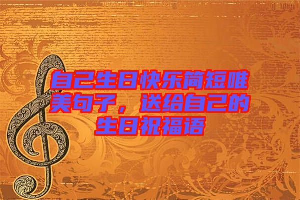 自己生日快樂簡短唯美句子，送給自己的生日祝福語