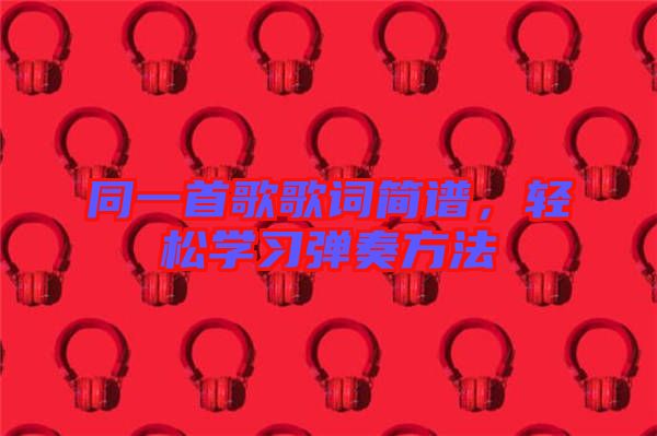 同一首歌歌詞簡(jiǎn)譜，輕松學(xué)習(xí)彈奏方法