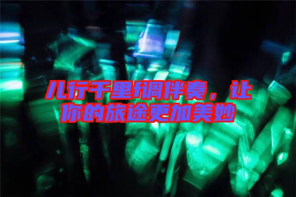兒行千里f調(diào)伴奏，讓你的旅途更加美妙