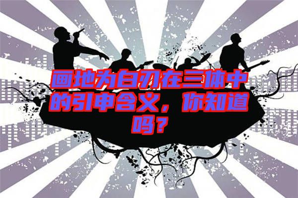 畫地為白刃在三體中的引申含義，你知道嗎？
