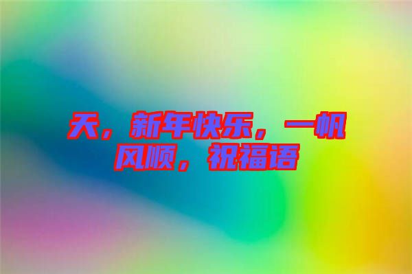 天，新年快樂，一帆風(fēng)順，祝福語