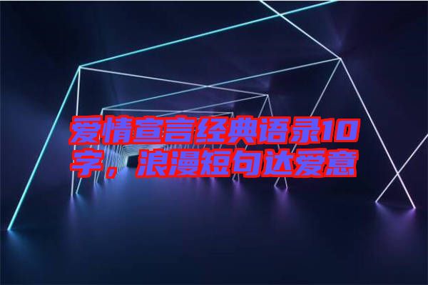 愛情宣言經(jīng)典語錄10字，浪漫短句達(dá)愛意