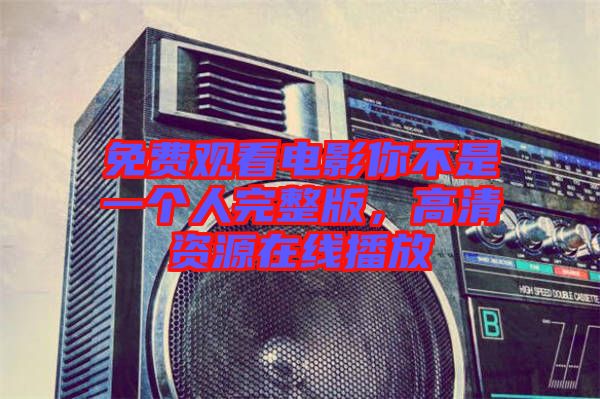 免費(fèi)觀看電影你不是一個人完整版，高清資源在線播放