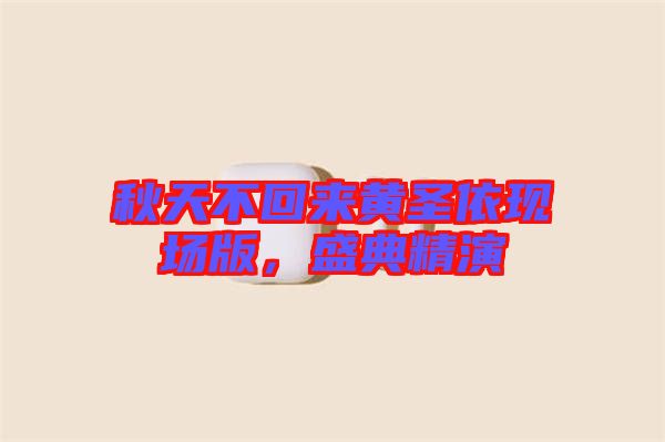 秋天不回來黃圣依現(xiàn)場版，盛典精演