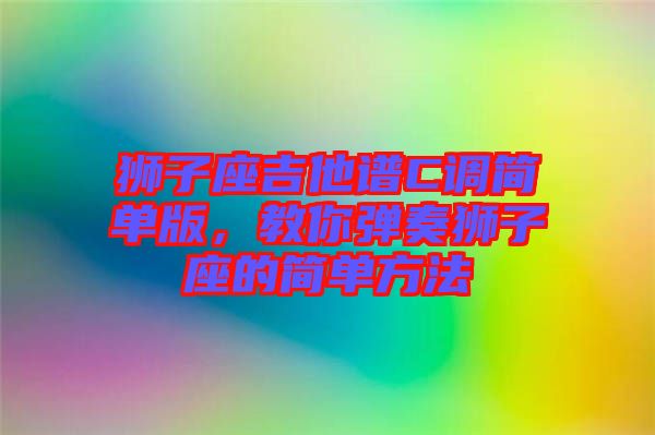 獅子座吉他譜C調(diào)簡單版，教你彈奏獅子座的簡單方法