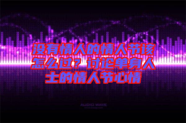 沒(méi)有情人的情人節(jié)該怎么過(guò)？討論單身人士的情人節(jié)心情