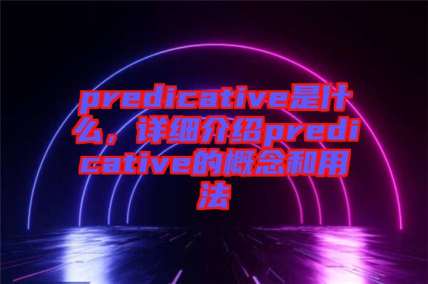 predicative是什么，詳細(xì)介紹predicative的概念和用法