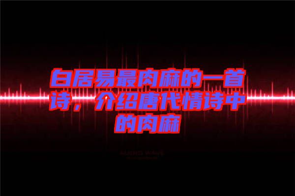 白居易最肉麻的一首詩，介紹唐代情詩中的肉麻