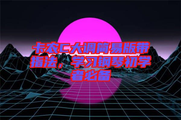 卡農(nóng)C大調(diào)簡易版帶指法，學(xué)習(xí)鋼琴初學(xué)者必備