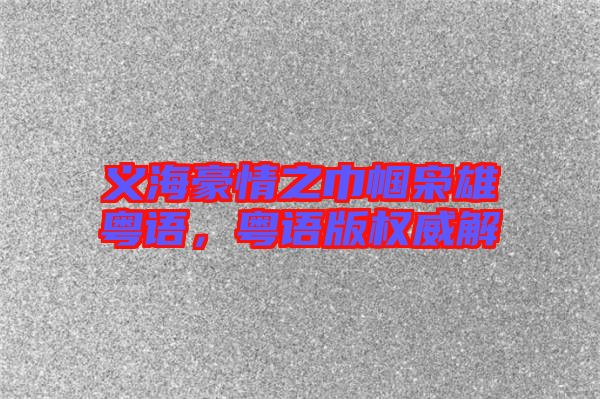 義海豪情之巾幗梟雄粵語，粵語版權威解