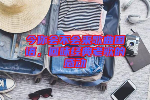 今你會(huì)不會(huì)來(lái)歌曲國(guó)語(yǔ)，回味經(jīng)典老歌的感動(dòng)