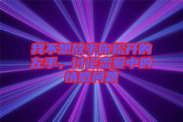 我不想放手你松開(kāi)的左手，討論戀愛(ài)中的情感問(wèn)題