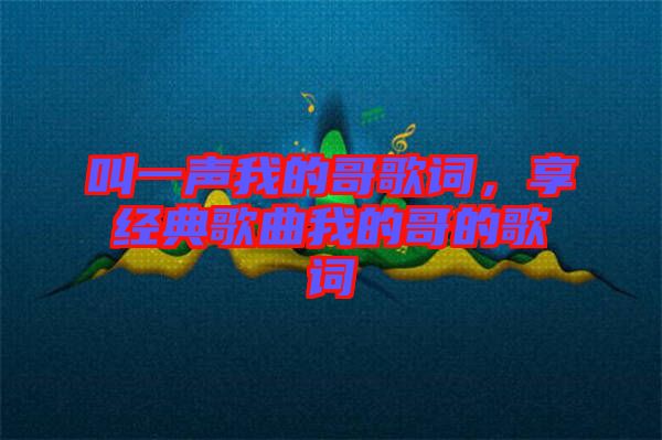 叫一聲我的哥歌詞，享經(jīng)典歌曲我的哥的歌詞