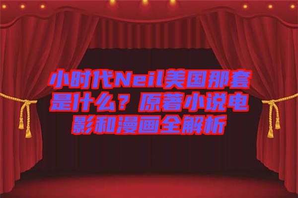 小時(shí)代Neil美國(guó)那套是什么？原著小說(shuō)電影和漫畫(huà)全解析
